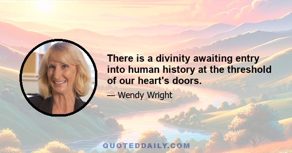 There is a divinity awaiting entry into human history at the threshold of our heart's doors.