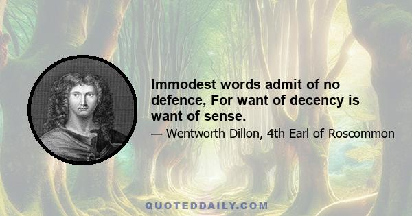 Immodest words admit of no defence, For want of decency is want of sense.