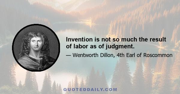 Invention is not so much the result of labor as of judgment.