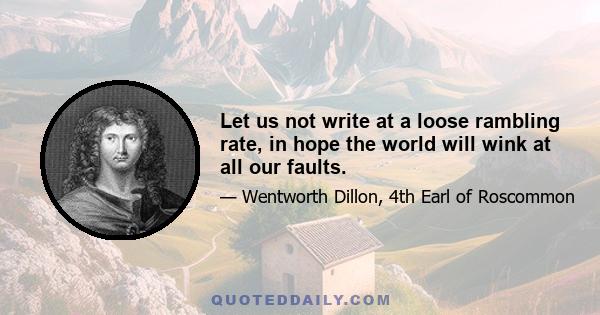 Let us not write at a loose rambling rate, in hope the world will wink at all our faults.