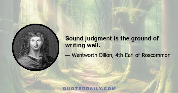 Sound judgment is the ground of writing well.