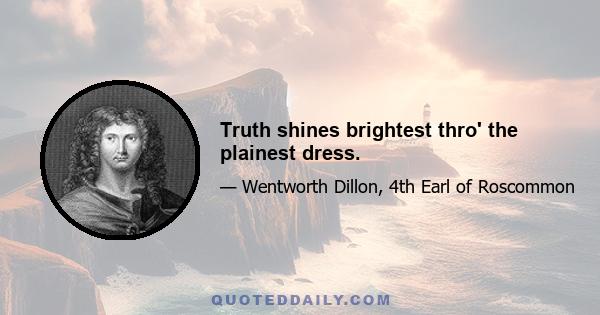 Truth shines brightest thro' the plainest dress.