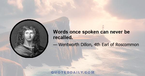 Words once spoken can never be recalled.