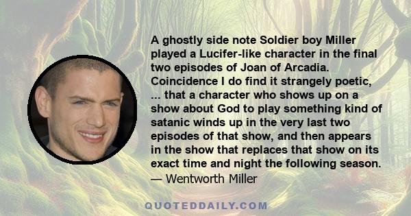 A ghostly side note Soldier boy Miller played a Lucifer-like character in the final two episodes of Joan of Arcadia. Coincidence I do find it strangely poetic, ... that a character who shows up on a show about God to