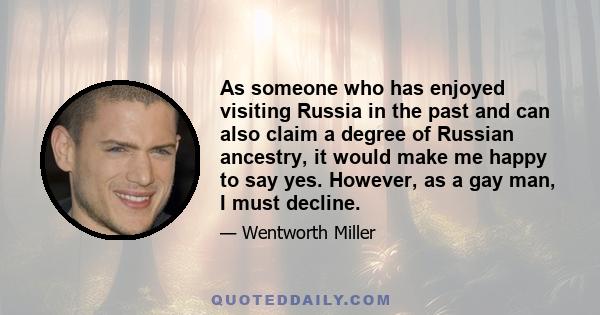 As someone who has enjoyed visiting Russia in the past and can also claim a degree of Russian ancestry, it would make me happy to say yes. However, as a gay man, I must decline.