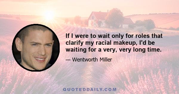 If I were to wait only for roles that clarify my racial makeup, I'd be waiting for a very, very long time.