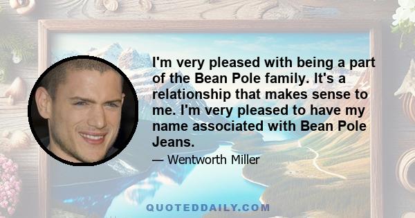 I'm very pleased with being a part of the Bean Pole family. It's a relationship that makes sense to me. I'm very pleased to have my name associated with Bean Pole Jeans.