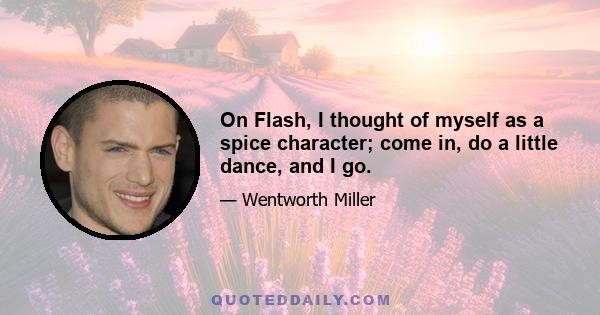 On Flash, I thought of myself as a spice character; come in, do a little dance, and I go.