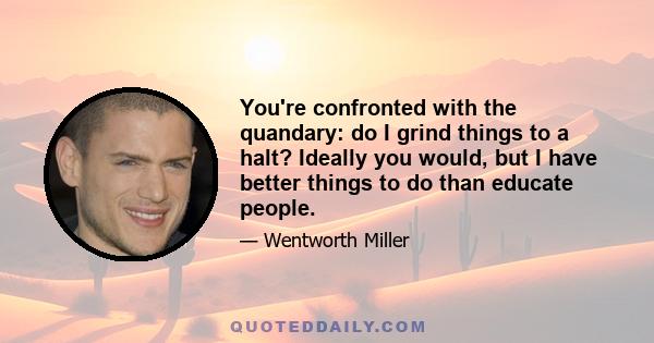 You're confronted with the quandary: do I grind things to a halt? Ideally you would, but I have better things to do than educate people.