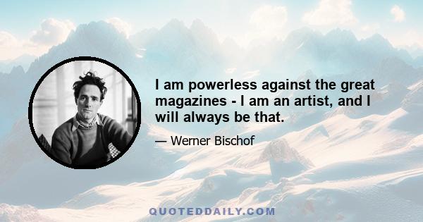 I am powerless against the great magazines - I am an artist, and I will always be that.