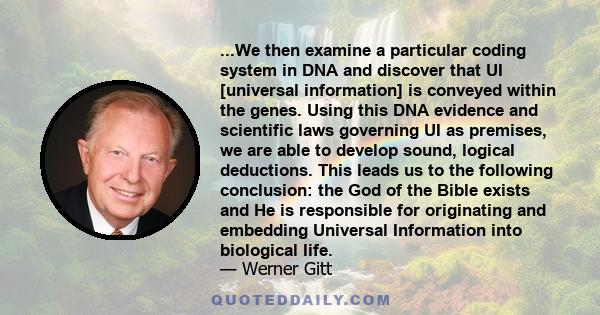 ...We then examine a particular coding system in DNA and discover that UI [universal information] is conveyed within the genes. Using this DNA evidence and scientific laws governing UI as premises, we are able to