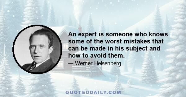 An expert is someone who knows some of the worst mistakes that can be made in his subject and how to avoid them.