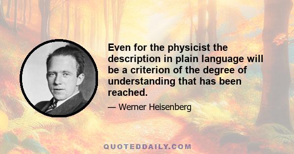 Even for the physicist the description in plain language will be a criterion of the degree of understanding that has been reached.