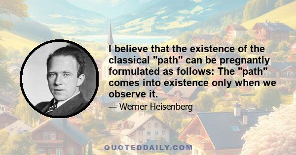 I believe that the existence of the classical path can be pregnantly formulated as follows: The path comes into existence only when we observe it.