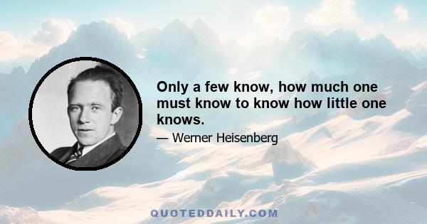 Only a few know, how much one must know to know how little one knows.