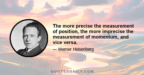 The more precise the measurement of position, the more imprecise the measurement of momentum, and vice versa.