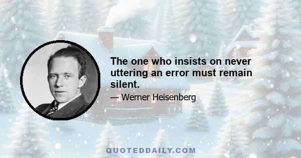 The one who insists on never uttering an error must remain silent.