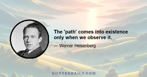 The 'path' comes into existence only when we observe it.