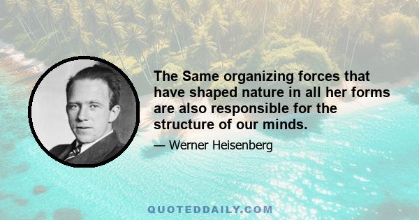 The Same organizing forces that have shaped nature in all her forms are also responsible for the structure of our minds.