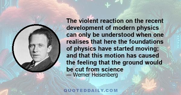 The violent reaction on the recent development of modern physics can only be understood when one realises that here the foundations of physics have started moving; and that this motion has caused the feeling that the