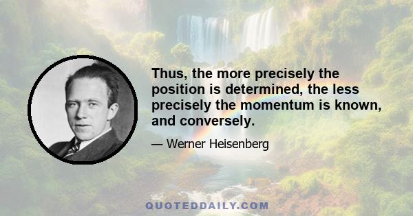 Thus, the more precisely the position is determined, the less precisely the momentum is known, and conversely.