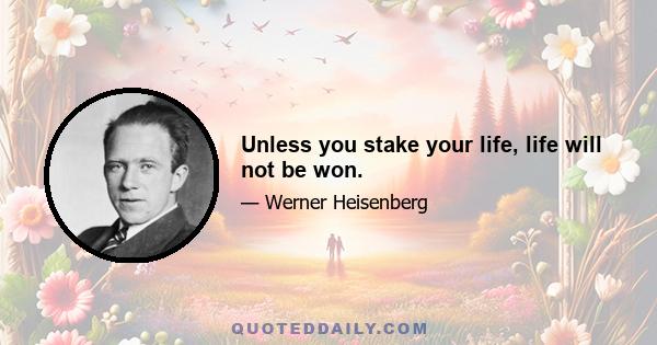 Unless you stake your life, life will not be won.