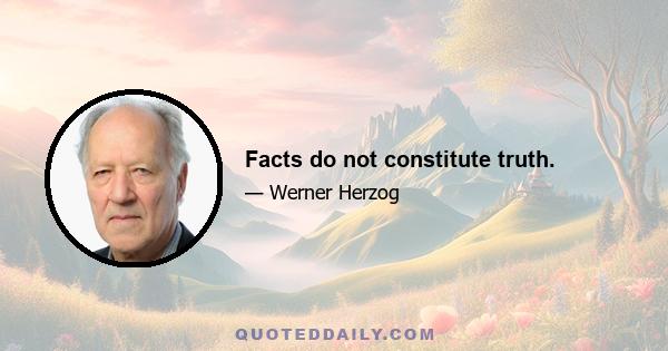 Facts do not constitute truth.