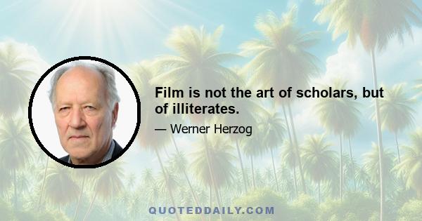 Film is not the art of scholars, but of illiterates.