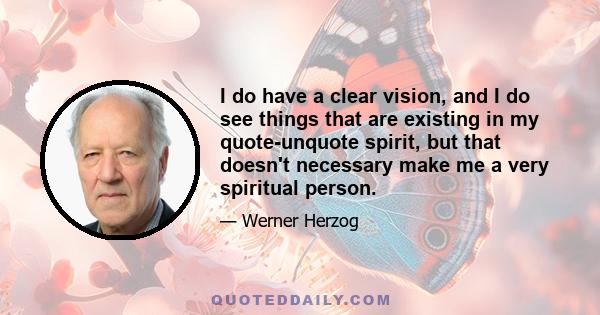 I do have a clear vision, and I do see things that are existing in my quote-unquote spirit, but that doesn't necessary make me a very spiritual person.