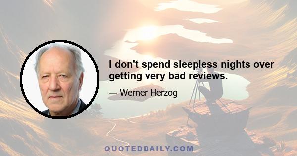 I don't spend sleepless nights over getting very bad reviews.