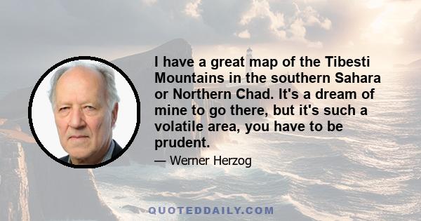 I have a great map of the Tibesti Mountains in the southern Sahara or Northern Chad. It's a dream of mine to go there, but it's such a volatile area, you have to be prudent.