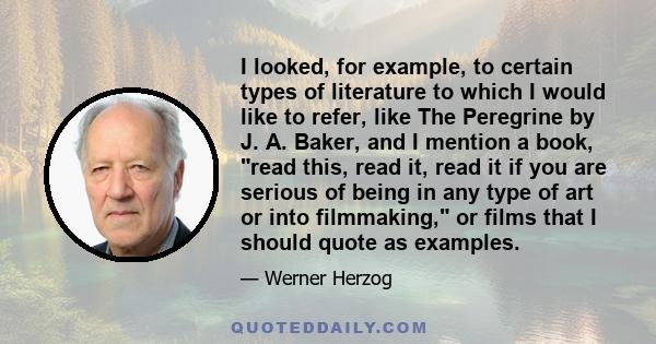 I looked, for example, to certain types of literature to which I would like to refer, like The Peregrine by J. A. Baker, and I mention a book, read this, read it, read it if you are serious of being in any type of art