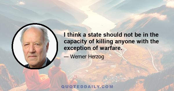 I think a state should not be in the capacity of killing anyone with the exception of warfare.