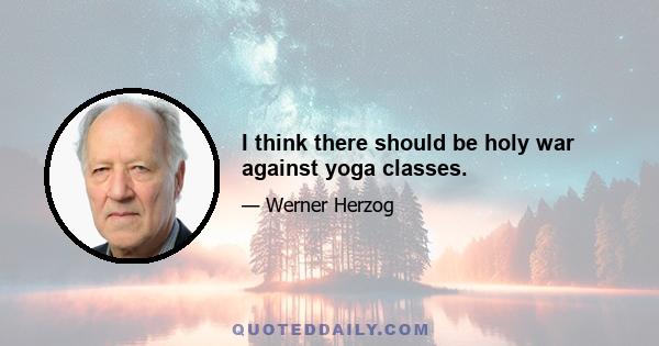 I think there should be holy war against yoga classes.