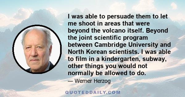 I was able to persuade them to let me shoot in areas that were beyond the volcano itself. Beyond the joint scientific program between Cambridge University and North Korean scientists. I was able to film in a