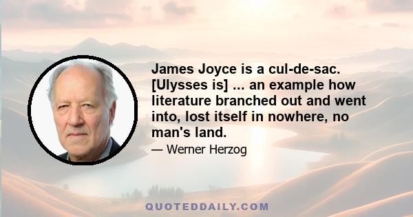 James Joyce is a cul-de-sac. [Ulysses is] ... an example how literature branched out and went into, lost itself in nowhere, no man's land.