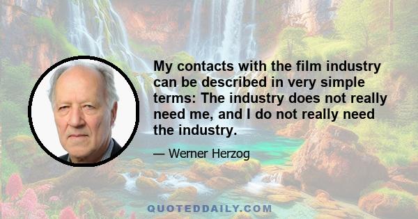 My contacts with the film industry can be described in very simple terms: The industry does not really need me, and I do not really need the industry.