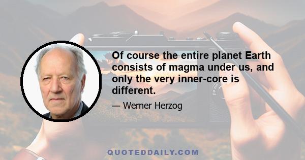 Of course the entire planet Earth consists of magma under us, and only the very inner-core is different.