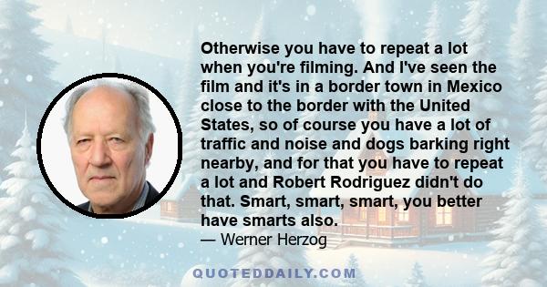 Otherwise you have to repeat a lot when you're filming. And I've seen the film and it's in a border town in Mexico close to the border with the United States, so of course you have a lot of traffic and noise and dogs