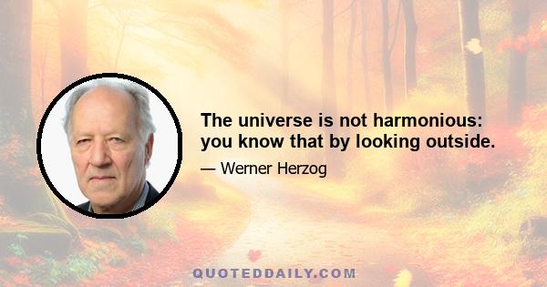 The universe is not harmonious: you know that by looking outside.