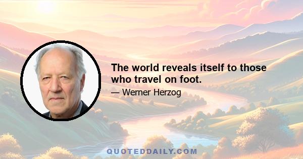 The world reveals itself to those who travel on foot.