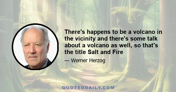 There's happens to be a volcano in the vicinity and there's some talk about a volcano as well, so that's the title Salt and Fire