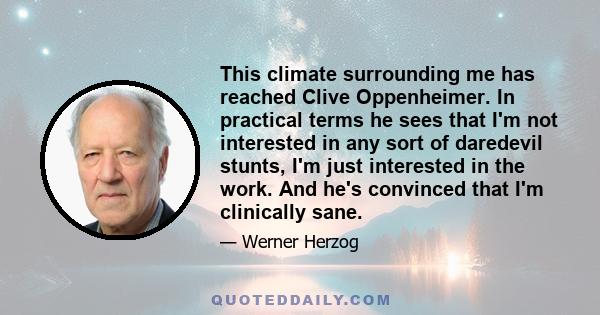 This climate surrounding me has reached Clive Oppenheimer. In practical terms he sees that I'm not interested in any sort of daredevil stunts, I'm just interested in the work. And he's convinced that I'm clinically sane.