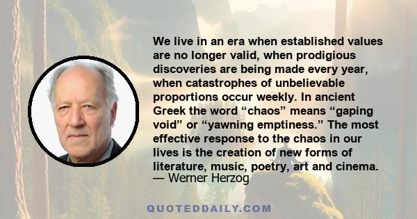 We live in an era when established values are no longer valid, when prodigious discoveries are being made every year, when catastrophes of unbelievable proportions occur weekly. In ancient Greek the word “chaos” means