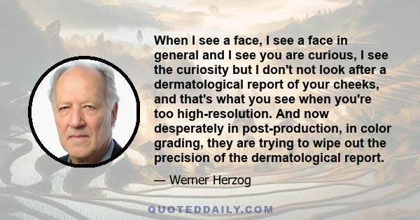 When I see a face, I see a face in general and I see you are curious, I see the curiosity but I don't not look after a dermatological report of your cheeks, and that's what you see when you're too high-resolution. And