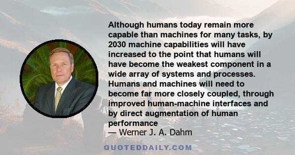 Although humans today remain more capable than machines for many tasks, by 2030 machine capabilities will have increased to the point that humans will have become the weakest component in a wide array of systems and