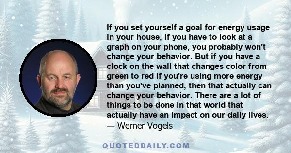 If you set yourself a goal for energy usage in your house, if you have to look at a graph on your phone, you probably won't change your behavior. But if you have a clock on the wall that changes color from green to red