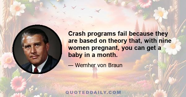 Crash programs fail because they are based on theory that, with nine women pregnant, you can get a baby in a month.