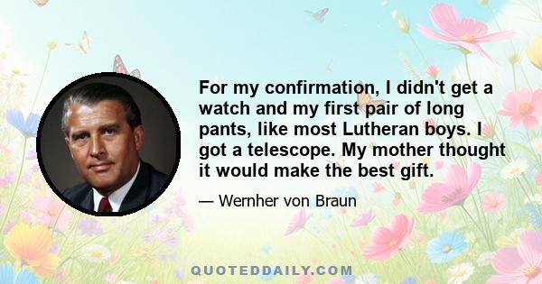For my confirmation, I didn't get a watch and my first pair of long pants, like most Lutheran boys. I got a telescope. My mother thought it would make the best gift.