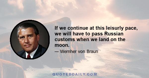 If we continue at this leisurly pace, we will have to pass Russian customs when we land on the moon.